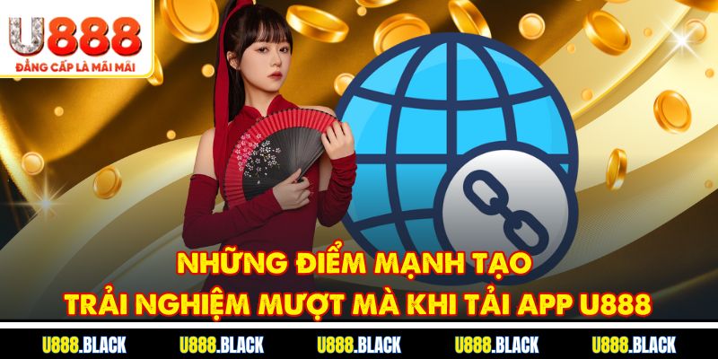 Những điểm mạnh tạo trải nghiệm mượt mà khi tải app U888
