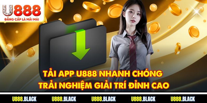 Tải app U888: Nhanh chóng trải nghiệm giải trí đỉnh cao